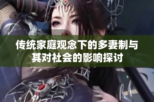 传统家庭观念下的多妻制与其对社会的影响探讨