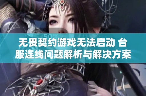 无畏契约游戏无法启动 台服连线问题解析与解决方案