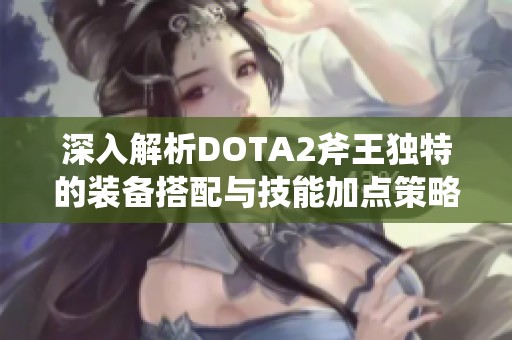 深入解析DOTA2斧王独特的装备搭配与技能加点策略