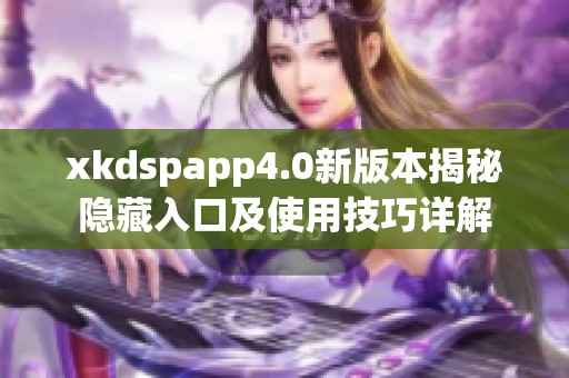 xkdspapp4.0新版本揭秘隐藏入口及使用技巧详解