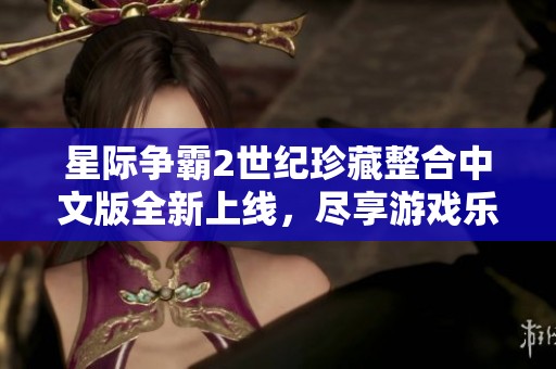 星际争霸2世纪珍藏整合中文版全新上线，尽享游戏乐趣