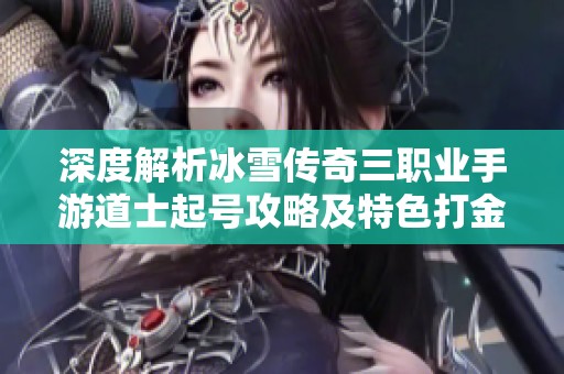 深度解析冰雪传奇三职业手游道士起号攻略及特色打金玩法