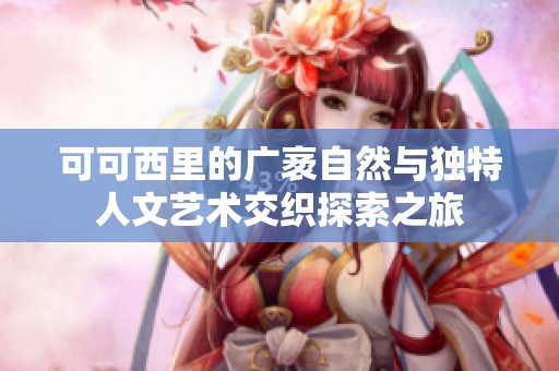 可可西里的广袤自然与独特人文艺术交织探索之旅