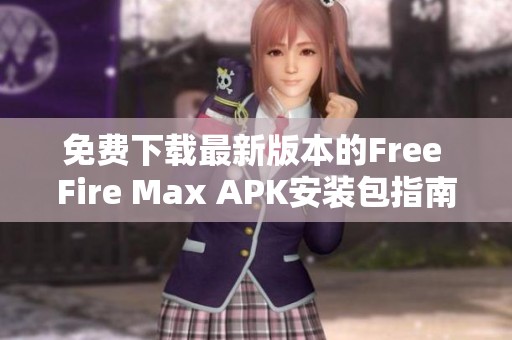 免费下载最新版本的Free Fire Max APK安装包指南