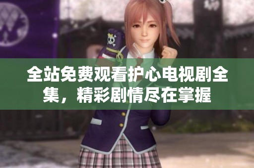 全站免费观看护心电视剧全集，精彩剧情尽在掌握
