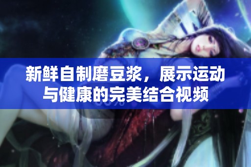新鲜自制磨豆浆，展示运动与健康的完美结合视频