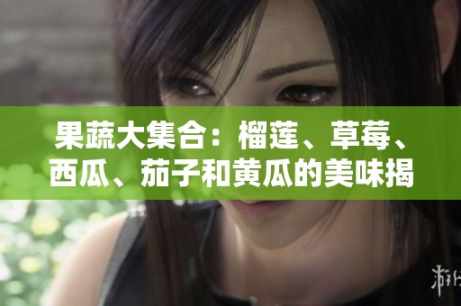 果蔬大集合：榴莲、草莓、西瓜、茄子和黄瓜的美味揭秘