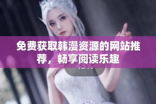免费获取韩漫资源的网站推荐，畅享阅读乐趣
