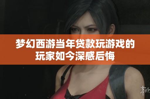 梦幻西游当年贷款玩游戏的玩家如今深感后悔