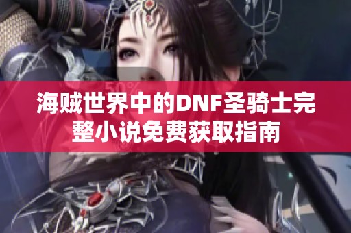 海贼世界中的DNF圣骑士完整小说免费获取指南