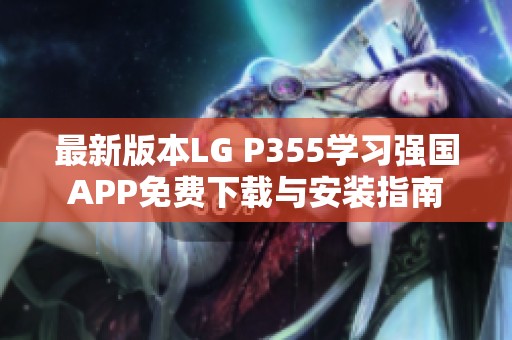 最新版本LG P355学习强国APP免费下载与安装指南