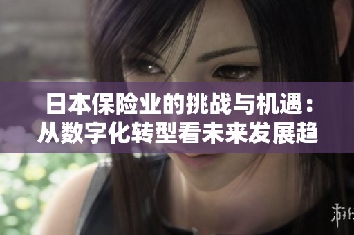 日本保险业的挑战与机遇：从数字化转型看未来发展趋势
