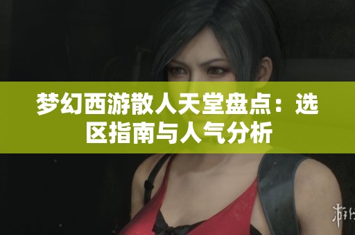 梦幻西游散人天堂盘点：选区指南与人气分析