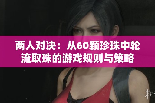 两人对决：从60颗珍珠中轮流取珠的游戏规则与策略
