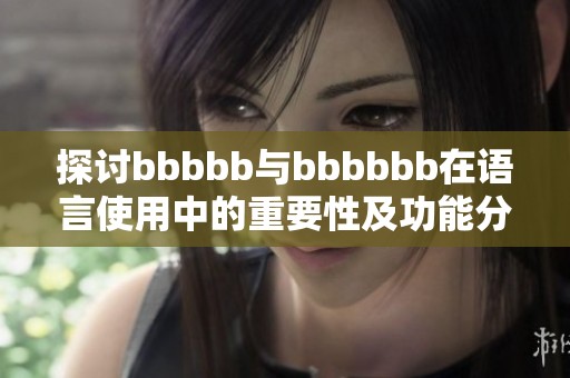 探讨bbbbb与bbbbbb在语言使用中的重要性及功能分析