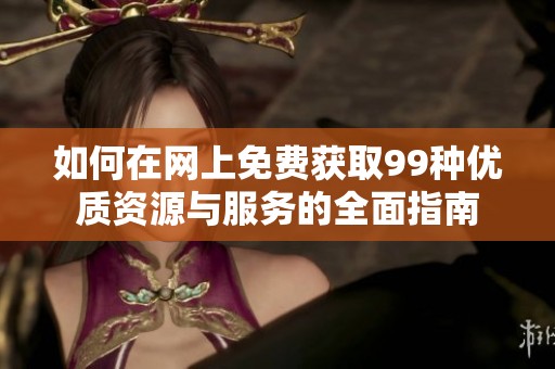 如何在网上免费获取99种优质资源与服务的全面指南