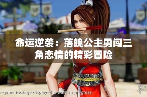 命运逆袭：落魄公主勇闯三角恋情的精彩冒险