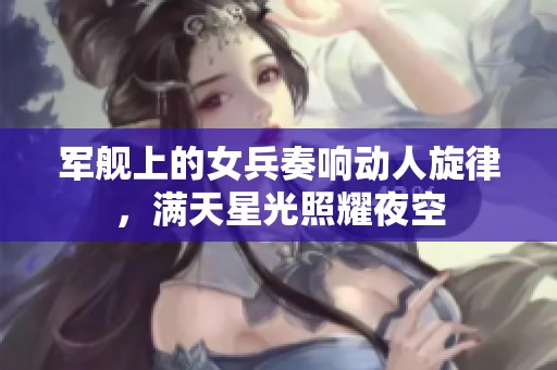 军舰上的女兵奏响动人旋律，满天星光照耀夜空