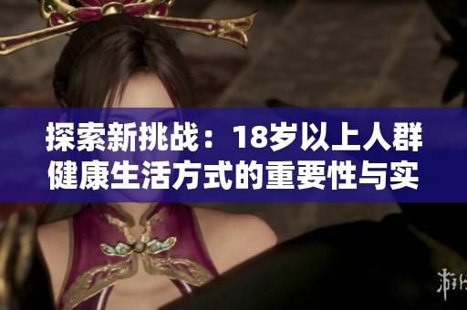 探索新挑战：18岁以上人群健康生活方式的重要性与实施方法