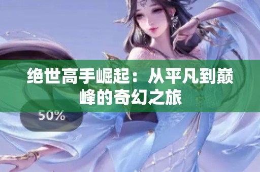绝世高手崛起：从平凡到巅峰的奇幻之旅