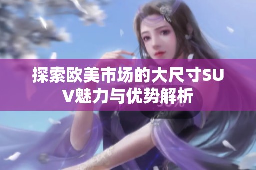 探索欧美市场的大尺寸SUV魅力与优势解析