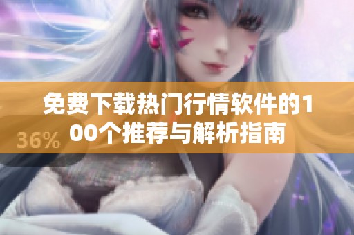 免费下载热门行情软件的100个推荐与解析指南