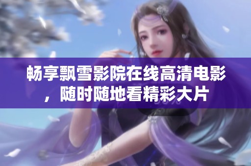 畅享飘雪影院在线高清电影，随时随地看精彩大片