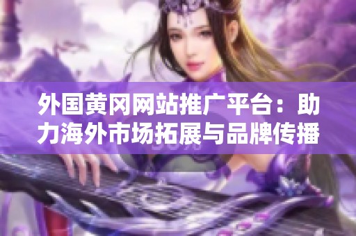 外国黄冈网站推广平台：助力海外市场拓展与品牌传播