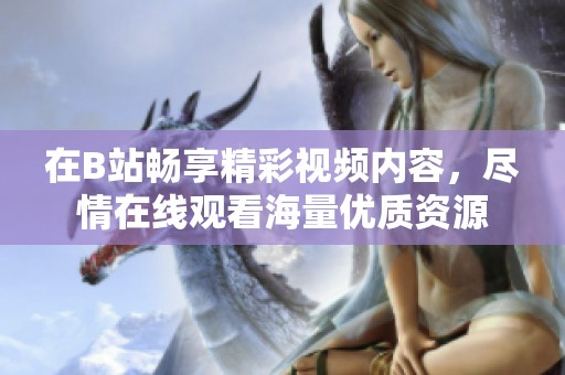 在B站畅享精彩视频内容，尽情在线观看海量优质资源