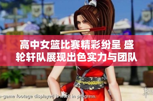 高中女篮比赛精彩纷呈 盛轮轩队展现出色实力与团队合作