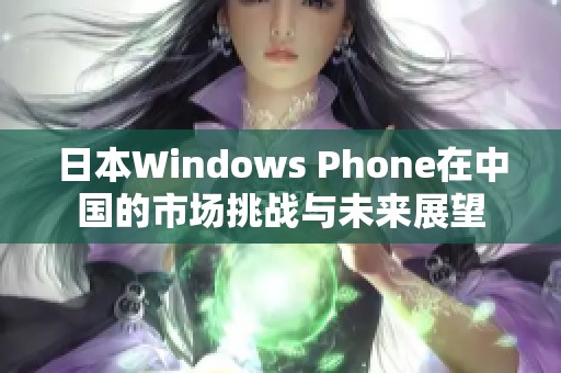 日本Windows Phone在中国的市场挑战与未来展望
