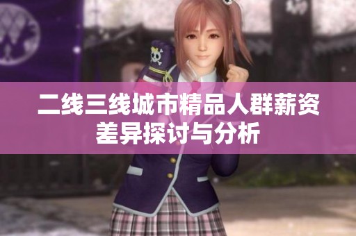 二线三线城市精品人群薪资差异探讨与分析