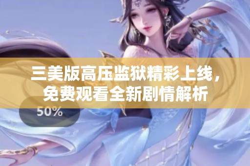 三美版高压监狱精彩上线，免费观看全新剧情解析