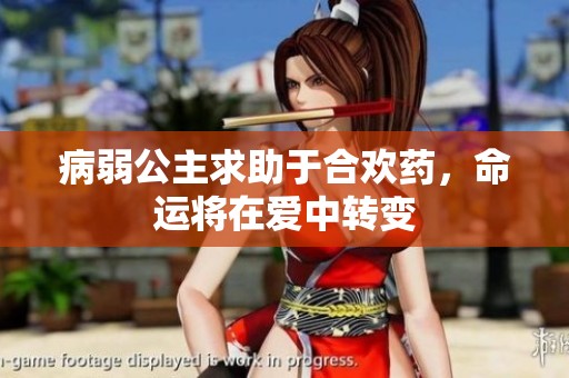 病弱公主求助于合欢药，命运将在爱中转变