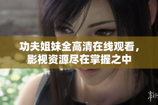 功夫姐妹全高清在线观看，影视资源尽在掌握之中