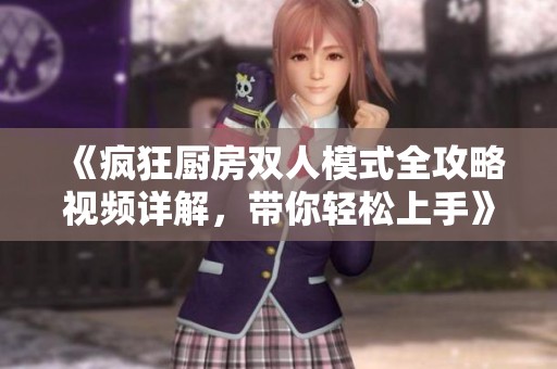 《疯狂厨房双人模式全攻略视频详解，带你轻松上手》