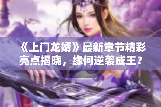 《上门龙婿》最新章节精彩亮点揭晓，缘何逆袭成王？