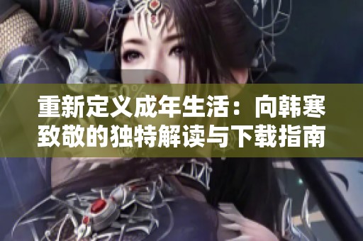 重新定义成年生活：向韩寒致敬的独特解读与下载指南