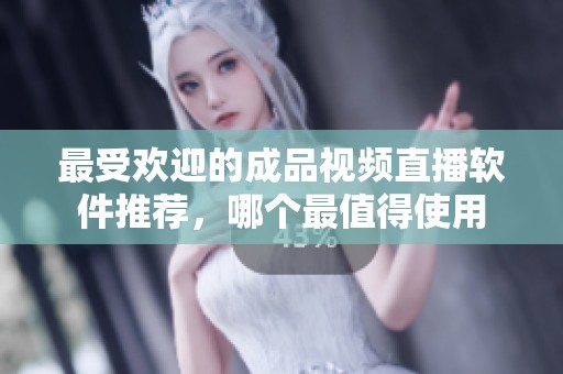 最受欢迎的成品视频直播软件推荐，哪个最值得使用
