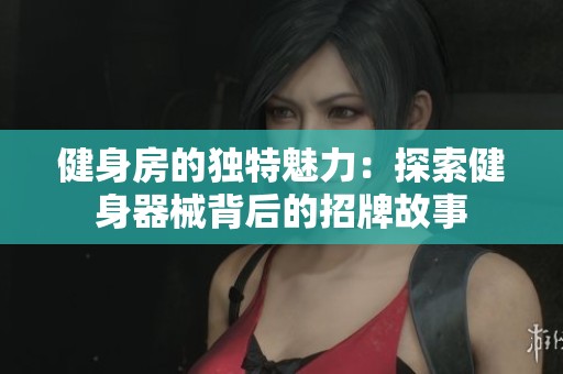 健身房的独特魅力：探索健身器械背后的招牌故事