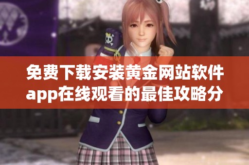 免费下载安装黄金网站软件app在线观看的最佳攻略分享