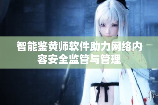 智能鉴黄师软件助力网络内容安全监管与管理