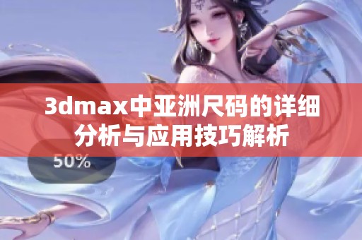 3dmax中亚洲尺码的详细分析与应用技巧解析