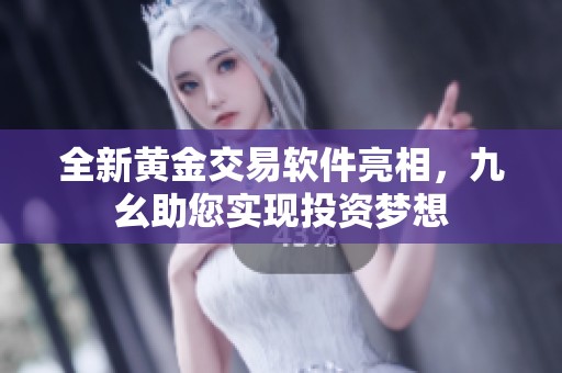 全新黄金交易软件亮相，九幺助您实现投资梦想