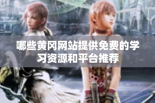 哪些黄冈网站提供免费的学习资源和平台推荐
