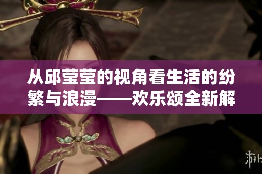 从邱莹莹的视角看生活的纷繁与浪漫——欢乐颂全新解读
