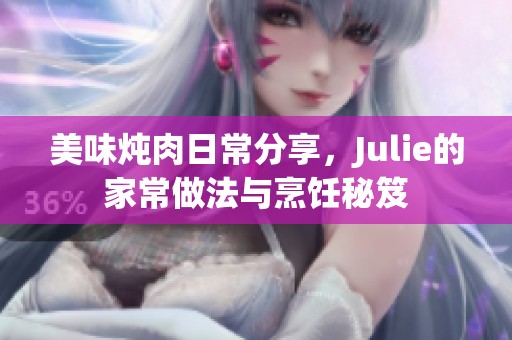 美味炖肉日常分享，Julie的家常做法与烹饪秘笈