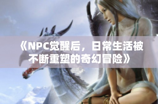 《NPC觉醒后，日常生活被不断重塑的奇幻冒险》