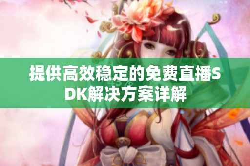 提供高效稳定的免费直播SDK解决方案详解
