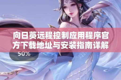 向日葵远程控制应用程序官方下载地址与安装指南详解